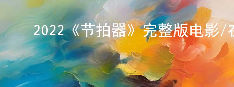 陈奥林的动漫综艺大全,2022《节拍器》完整版电影/在线观看/百度云-美剧天堂